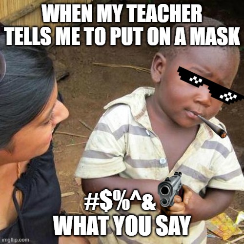 Third World Skeptical Kid | WHEN MY TEACHER TELLS ME TO PUT ON A MASK; #$%^& 
WHAT YOU SAY | image tagged in memes,third world skeptical kid | made w/ Imgflip meme maker
