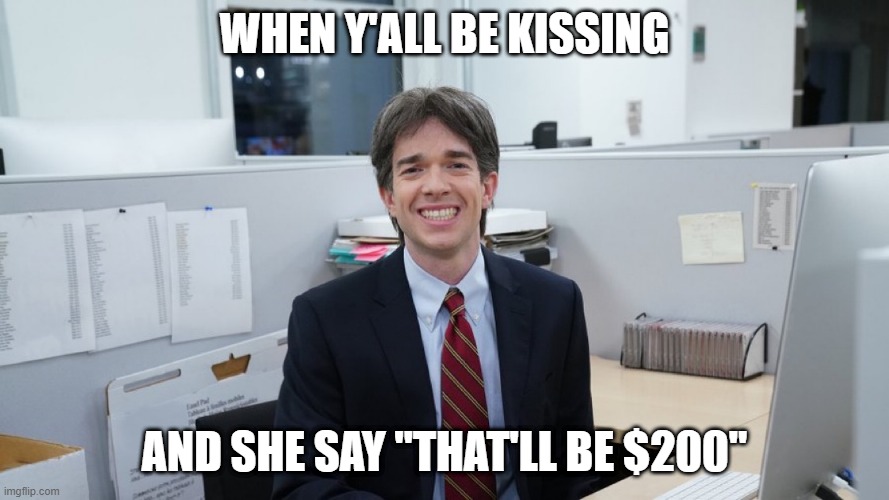 White Collar Virgin | WHEN Y'ALL BE KISSING; AND SHE SAY "THAT'LL BE $200" | image tagged in white collar virgin | made w/ Imgflip meme maker