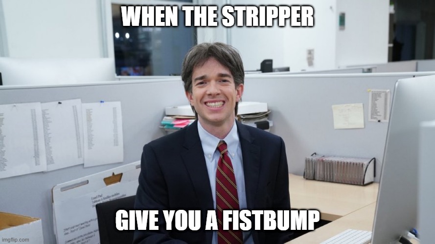White Collar Virgin | WHEN THE STRIPPER; GIVE YOU A FISTBUMP | image tagged in white collar virgin | made w/ Imgflip meme maker