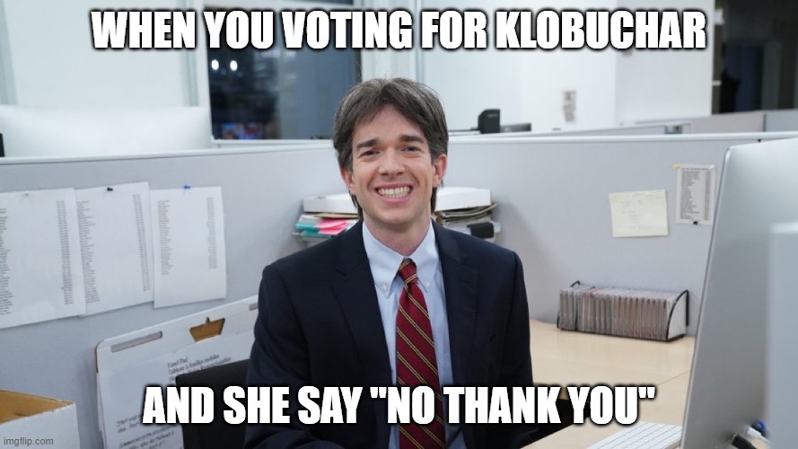 White Collar Virgin | WHEN YOU VOTING FOR KLOBUCHAR; AND SHE SAY "NO THANK YOU" | image tagged in white collar virgin | made w/ Imgflip meme maker