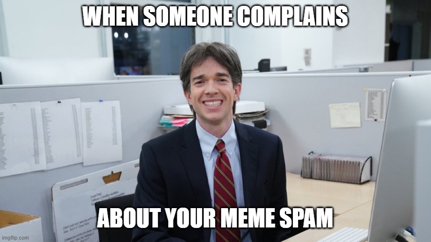 White Collar Virgin | WHEN SOMEONE COMPLAINS ABOUT YOUR MEME SPAM | image tagged in white collar virgin | made w/ Imgflip meme maker