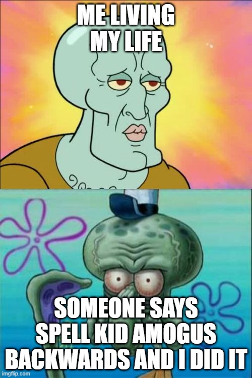 Squidward | ME LIVING MY LIFE; SOMEONE SAYS SPELL KID AMOGUS BACKWARDS AND I DID IT | image tagged in memes,squidward | made w/ Imgflip meme maker