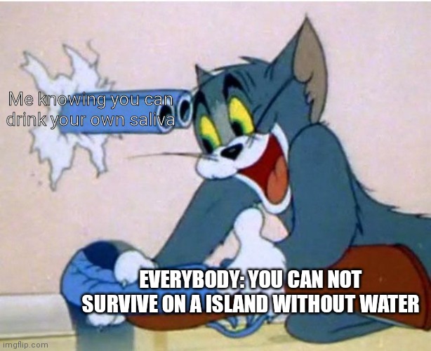 Mmmhm | Me knowing you can drink your own saliva; EVERYBODY: YOU CAN NOT SURVIVE ON A ISLAND WITHOUT WATER | image tagged in tom and jerry | made w/ Imgflip meme maker
