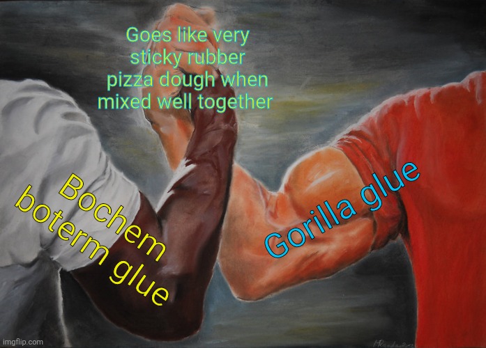 Rubber pizza dough glue | Goes like very sticky rubber pizza dough when mixed well together; Gorilla glue; Bochem boterm glue | image tagged in memes,epic handshake,glue,super glue,gorilla glue,chemistry | made w/ Imgflip meme maker