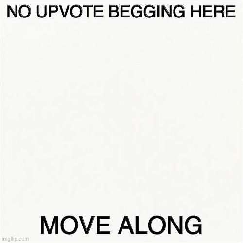 No upvote begging here move along |  NO UPVOTE BEGGING HERE; MOVE ALONG | image tagged in no upvotes,begging | made w/ Imgflip meme maker