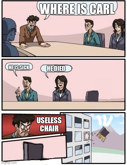 E | WHERE IS CARL; HE IS SICK; HE DIED; USELESS CHAIR | made w/ Imgflip meme maker