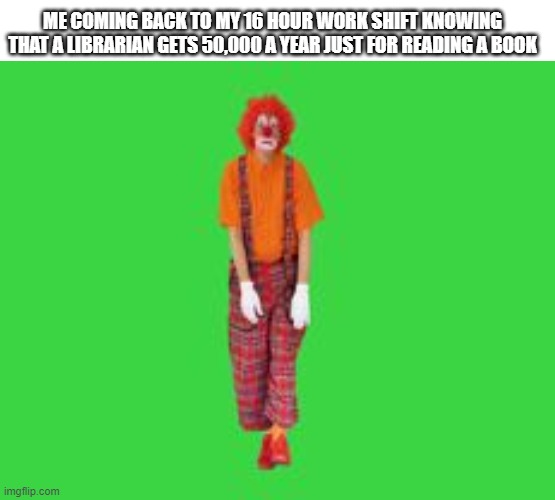 ME COMING BACK TO MY 16 HOUR WORK SHIFT KNOWING THAT A LIBRARIAN GETS 50,000 A YEAR JUST FOR READING A BOOK | image tagged in memes,leonardo dicaprio cheers,memes | made w/ Imgflip meme maker