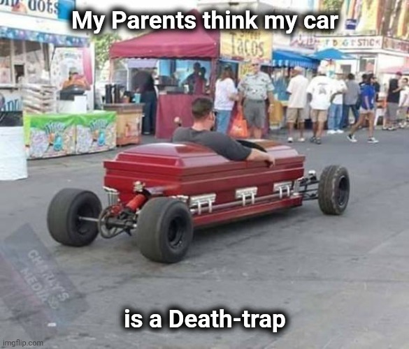 Bach organ music intensifies |  My Parents think my car; is a Death-trap | image tagged in cars,the munsters,addams family,coffin,break | made w/ Imgflip meme maker