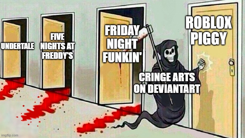 As a Deviantart user, I hate these types of art. | ROBLOX PIGGY; FRIDAY NIGHT FUNKIN'; UNDERTALE; FIVE NIGHTS AT FREDDY'S; CRINGE ARTS ON DEVIANTART | image tagged in death knocking at the door | made w/ Imgflip meme maker