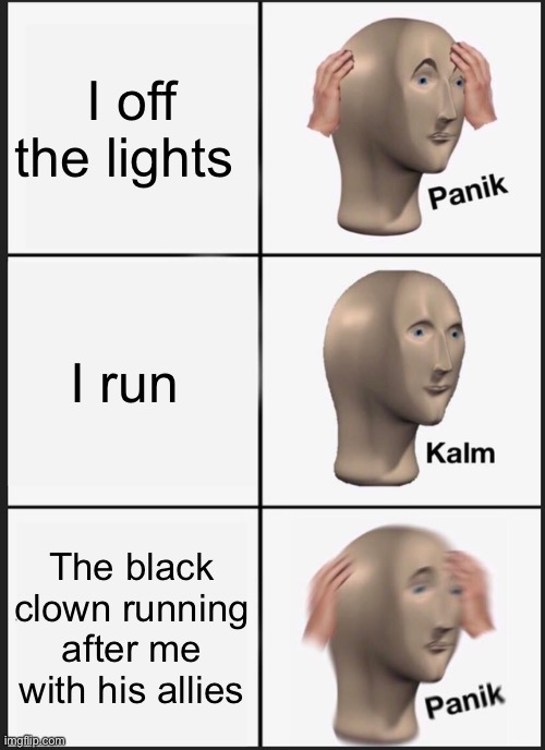 They run faster!?!?!! | I off the lights; I run; The black clown running after me with his allies | image tagged in memes,panik kalm panik | made w/ Imgflip meme maker
