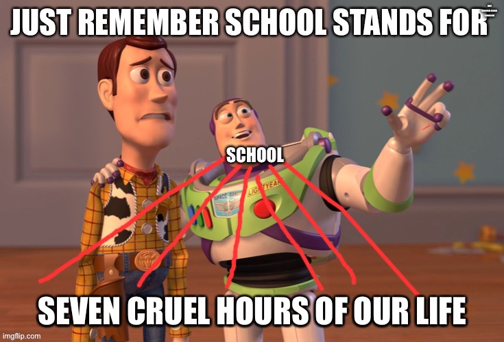 Hehe boi |  JUST REMEMBER SCHOOL STANDS FOR; SEVEN CRUEL HOURS OF OUR LIFE | image tagged in memes,repost,hehehe,boi,hehe boi,x x everywhere | made w/ Imgflip meme maker