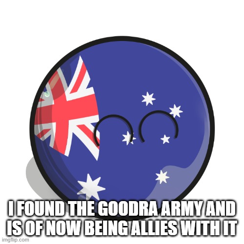 Happy, Smiling Australiaball | I FOUND THE GOODRA ARMY AND IS OF NOW BEING ALLIES WITH IT | image tagged in happy smiling australiaball | made w/ Imgflip meme maker
