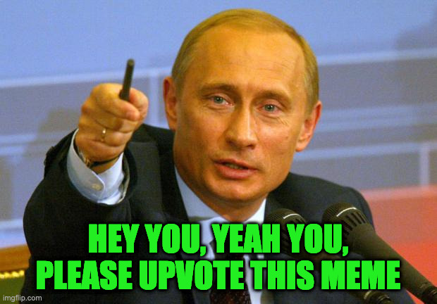 Putin wants an upvote | HEY YOU, YEAH YOU, PLEASE UPVOTE THIS MEME | image tagged in memes,good guy putin | made w/ Imgflip meme maker