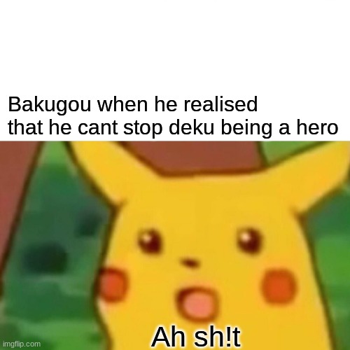 Bakugou was right | Bakugou when he realised that he cant stop deku being a hero; Ah sh!t | image tagged in memes,surprised pikachu | made w/ Imgflip meme maker