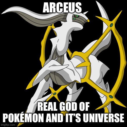 Arceus | ARCEUS; REAL GOD OF POKÉMON AND IT’S UNIVERSE | image tagged in arceus | made w/ Imgflip meme maker