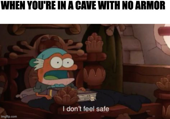 help | WHEN YOU'RE IN A CAVE WITH NO ARMOR | image tagged in i don't feel safe | made w/ Imgflip meme maker