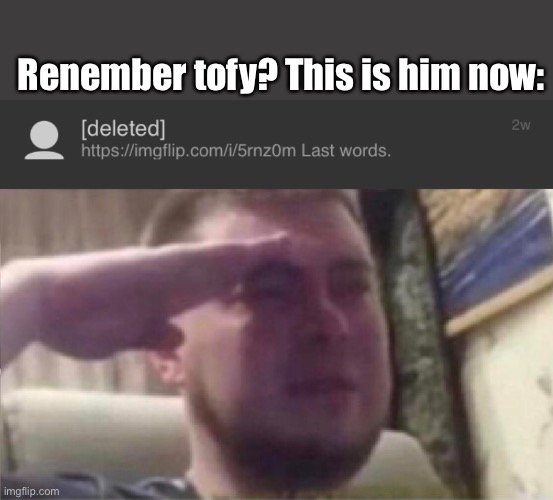 may we renember him in peace | Renember tofy? This is him now: | image tagged in crying salute | made w/ Imgflip meme maker