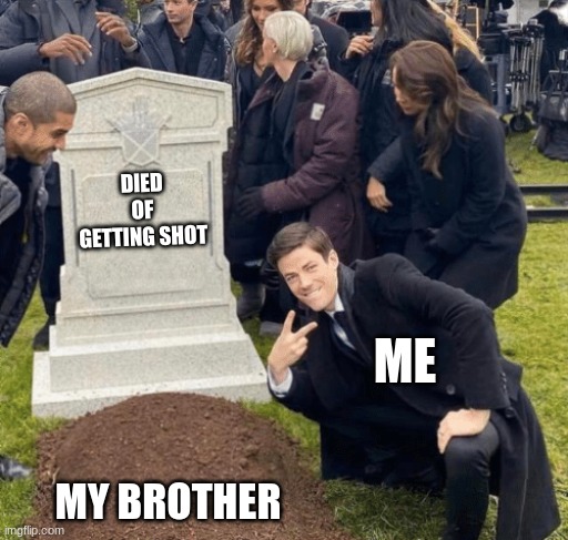 Grant Gustin over grave | DIED OF GETTING SHOT; ME; MY BROTHER | image tagged in grant gustin over grave | made w/ Imgflip meme maker