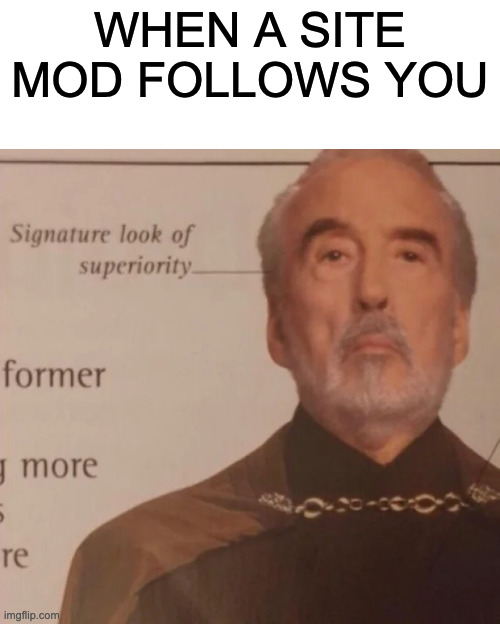 famus | WHEN A SITE MOD FOLLOWS YOU | image tagged in signature look of superiority | made w/ Imgflip meme maker