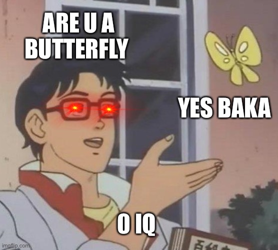 are u a butterfly | ARE U A BUTTERFLY; YES BAKA; 0 IQ | image tagged in memes,is this a pigeon | made w/ Imgflip meme maker