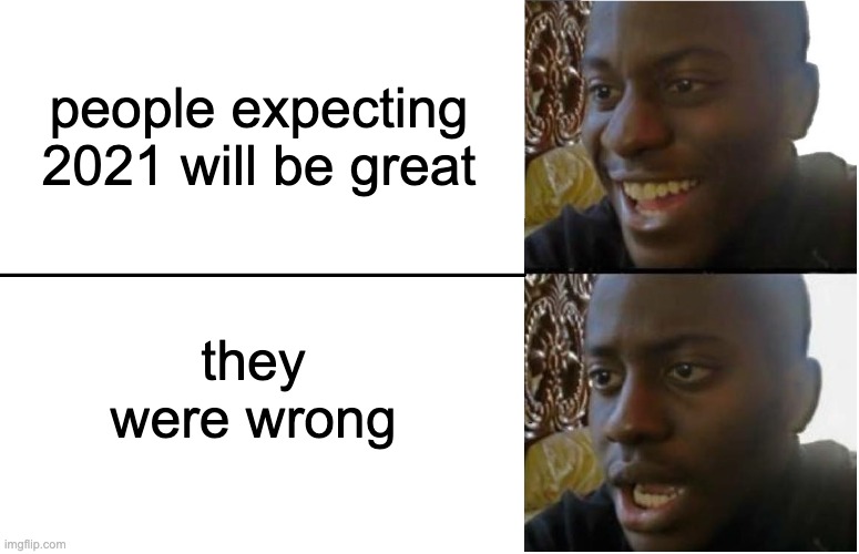 sad :( | people expecting 2021 will be great; they were wrong | image tagged in disappointed black guy | made w/ Imgflip meme maker