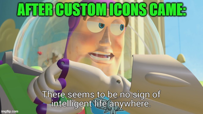 ngl, truly | AFTER CUSTOM ICONS CAME: | image tagged in there seems to be no sign of intelligent life anywhere | made w/ Imgflip meme maker