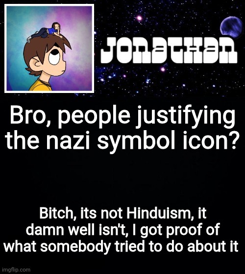 Jonathan vs The World Template | Bro, people justifying the nazi symbol icon? Bitch, its not Hinduism, it damn well isn't, I got proof of what somebody tried to do about it | image tagged in jonathan vs the world template | made w/ Imgflip meme maker