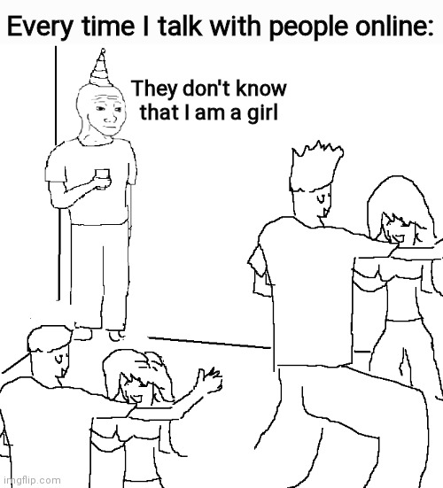 And I'd prefer if I wasn't one | Every time I talk with people online:; They don't know that I am a girl | image tagged in they don't know | made w/ Imgflip meme maker