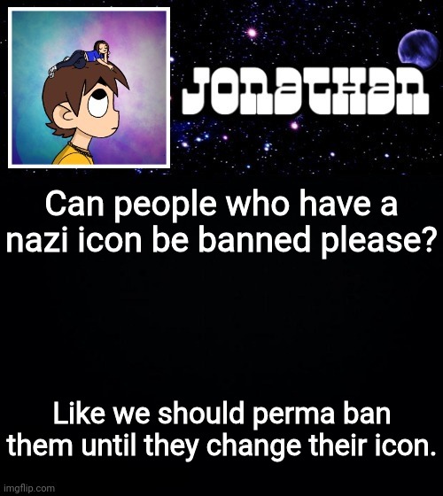 Jonathan vs The World Template | Can people who have a nazi icon be banned please? Like we should perma ban them until they change their icon. | image tagged in jonathan vs the world template | made w/ Imgflip meme maker