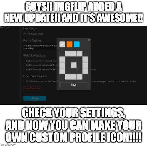 I just wanted you to know :D | GUYS!! IMGFLIP ADDED A NEW UPDATE!! AND IT'S AWESOME!! CHECK YOUR SETTINGS, AND NOW YOU CAN MAKE YOUR OWN CUSTOM PROFILE ICON!!!! | image tagged in custom icon,update,imgflip,awesome | made w/ Imgflip meme maker