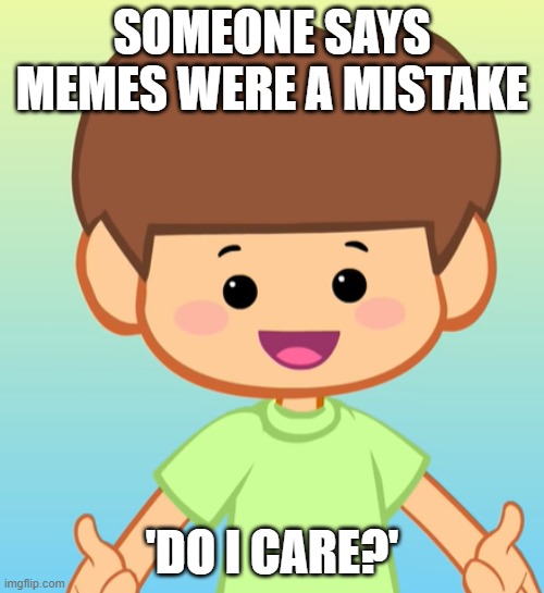 Do i care? |  SOMEONE SAYS MEMES WERE A MISTAKE; 'DO I CARE?' | image tagged in do i care | made w/ Imgflip meme maker
