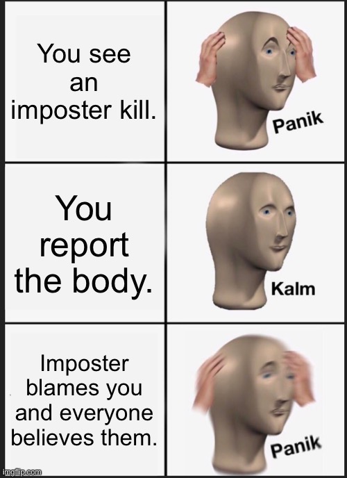 Nows the time to panik | You see an imposter kill. You report the body. Imposter blames you and everyone believes them. | image tagged in memes,panik kalm panik | made w/ Imgflip meme maker