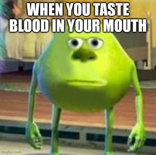 Mike wasowski sully face swap | WHEN YOU TASTE BLOOD IN YOUR MOUTH | image tagged in mike wasowski sully face swap | made w/ Imgflip meme maker