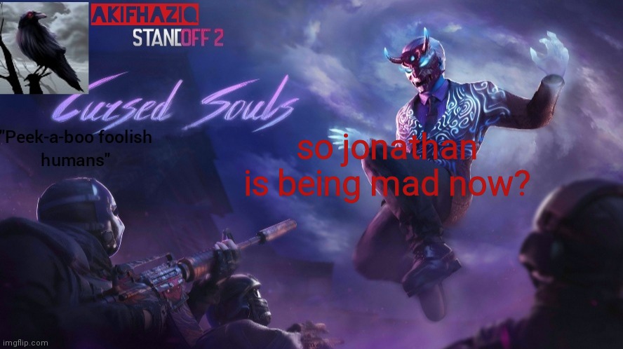 Akifhaziq standoff2 cursed souls temp | so jonathan is being mad now? | image tagged in akifhaziq standoff2 cursed souls temp | made w/ Imgflip meme maker