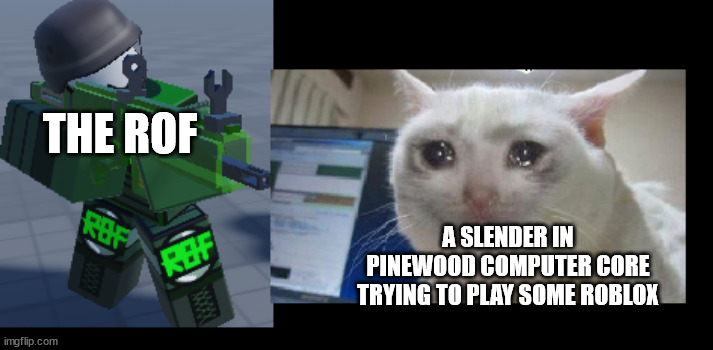 this probably wont make any sense to anyone because it's relating to a quite unknown tiny roblox group still in the making | THE ROF; A SLENDER IN PINEWOOD COMPUTER CORE TRYING TO PLAY SOME ROBLOX | image tagged in cats,extermination | made w/ Imgflip meme maker