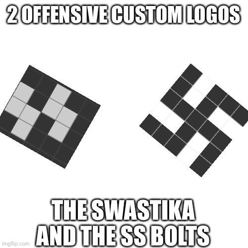 Blank Transparent Square Meme | 2 OFFENSIVE CUSTOM LOGOS; THE SWASTIKA AND THE SS BOLTS | image tagged in blank transparent square | made w/ Imgflip meme maker