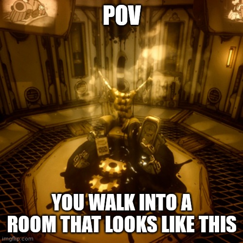 POV; YOU WALK INTO A ROOM THAT LOOKS LIKE THIS | image tagged in bendy | made w/ Imgflip meme maker