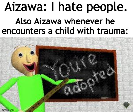 Aizawa is Best Dad | Aizawa: I hate people. Also Aizawa whenever he encounters a child with trauma: | image tagged in baldi | made w/ Imgflip meme maker