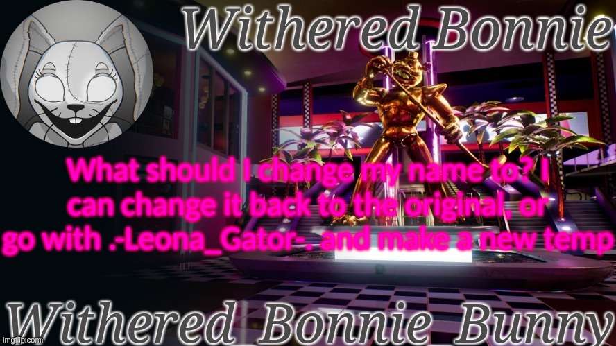 Withered_Bonnie_Bunny's Security Breach temp | What should I change my name to? I can change it back to the original, or go with .-Leona_Gator-. and make a new temp | image tagged in withered_bonnie_bunny's security breach temp | made w/ Imgflip meme maker