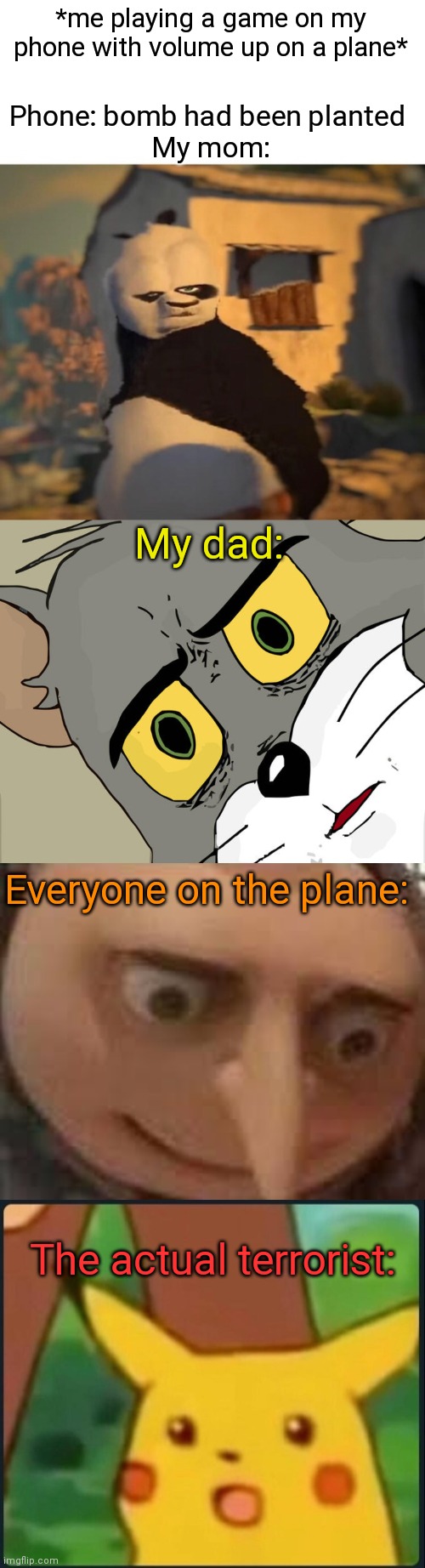 Bomb has been planted | Phone: bomb had been planted 
My mom:; *me playing a game on my phone with volume up on a plane*; My dad:; Everyone on the plane:; The actual terrorist: | image tagged in drunk kung fu panda,memes,unsettled tom,gru face,surprised pikachu,bomb | made w/ Imgflip meme maker