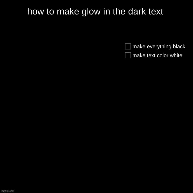 how to make glow in the dark text | make text color white, make everything black | image tagged in charts,pie charts | made w/ Imgflip chart maker