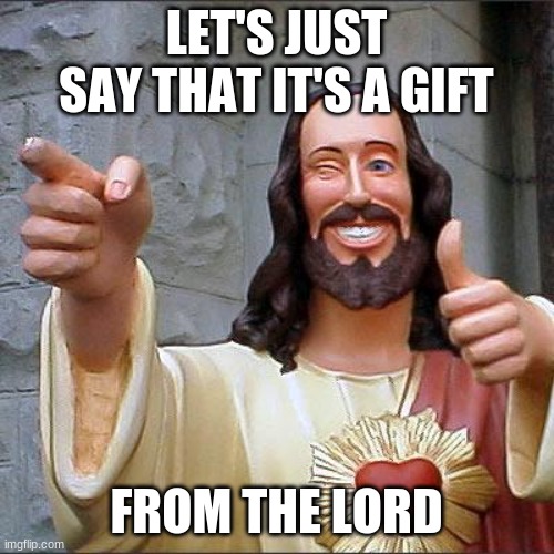 Buddy Christ Meme | LET'S JUST SAY THAT IT'S A GIFT FROM THE LORD | image tagged in memes,buddy christ | made w/ Imgflip meme maker