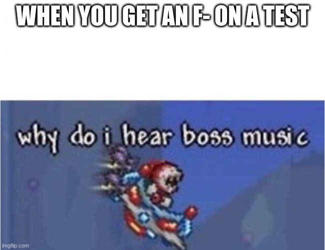 OH NO | WHEN YOU GET AN F- ON A TEST | image tagged in why do i hear boss music | made w/ Imgflip meme maker