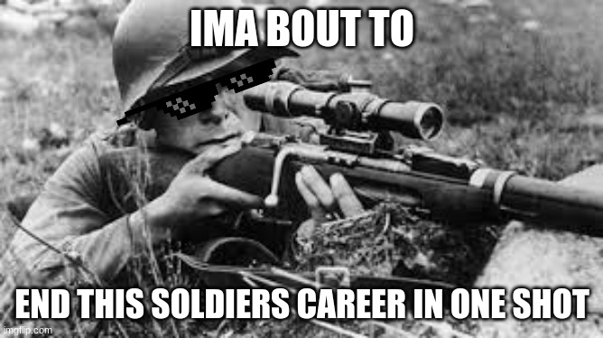 ww2 sniper | IMA BOUT TO; END THIS SOLDIERS CAREER IN ONE SHOT | image tagged in ww2 sniper | made w/ Imgflip meme maker