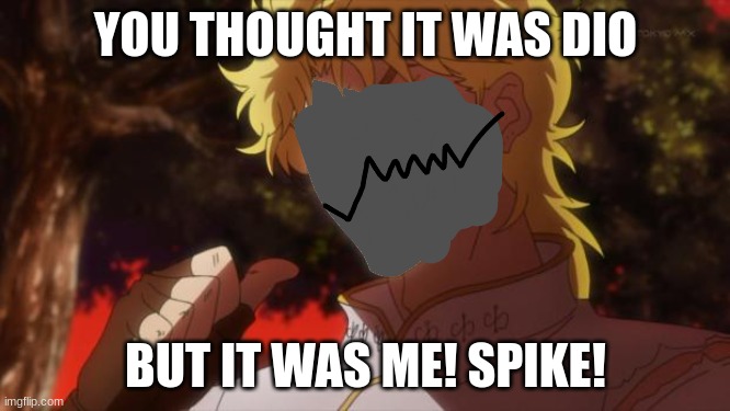 spikeee | YOU THOUGHT IT WAS DIO; BUT IT WAS ME! SPIKE! | image tagged in spikeee | made w/ Imgflip meme maker