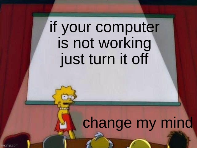 Lisa Simpson's Presentation | if your computer is not working just turn it off; change my mind | image tagged in lisa simpson's presentation | made w/ Imgflip meme maker