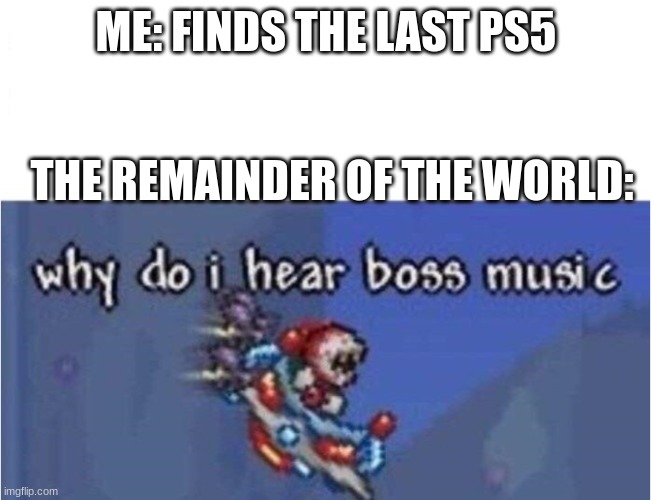 PS5 |  ME: FINDS THE LAST PS5; THE REMAINDER OF THE WORLD: | image tagged in why do i hear boss music | made w/ Imgflip meme maker