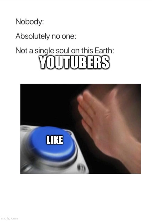 youtube | YOUTUBERS; LIKE | image tagged in nobody absolutely no one | made w/ Imgflip meme maker