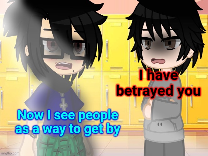 I have betrayed you; Now I see people as a way to get by | made w/ Imgflip meme maker