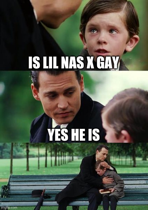 how haters be like to lil nas x |  IS LIL NAS X GAY; YES HE IS | image tagged in memes,finding neverland | made w/ Imgflip meme maker